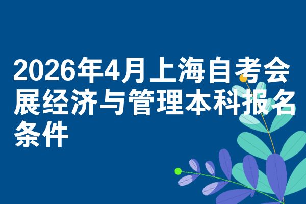2026年4月上海自考会展经济与管理本科报名条件