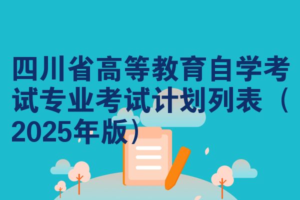 四川省高等教育自学考试专业考试计划列表（2025年版）