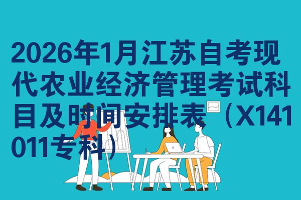 2026年1月江苏自考现代农业经济管理考试科目及时间安排表（X141011专科）