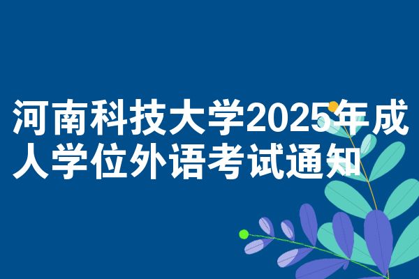 河南科技大学2025年成人学位外语考试通知