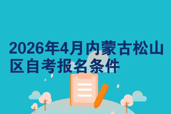 2026年4月内蒙古松山区自考报名条件