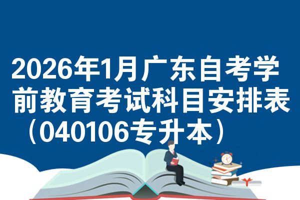 2026年1月广东自考学前教育考试科目安排表(040106专升本)