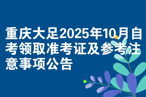 重庆大足2025年10月自考领取准考证及参考注意事项公告