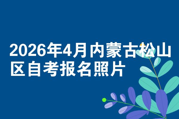2026年4月内蒙古松山区自考报名照片