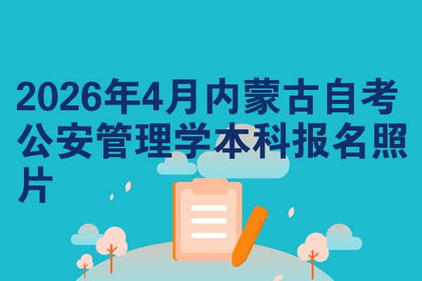 2026年4月内蒙古自考公安管理学本科报名照片