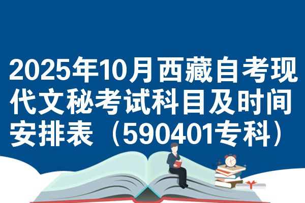 2025年10月西藏自考现代文秘考试科目及时间安排表(590401专科)