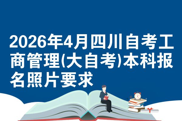 2026年4月四川自考工商管理(大自考)本科报名照片要求