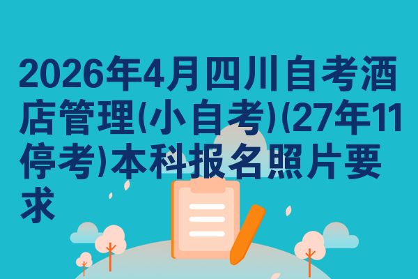 2026年4月四川自考酒店管理(小自考)(27年11停考)本科报名照片要求