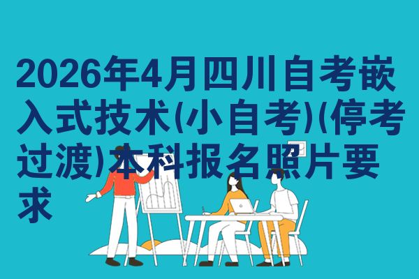 2026年4月四川自考嵌入式技术(小自考)(停考过渡)本科报名照片要求