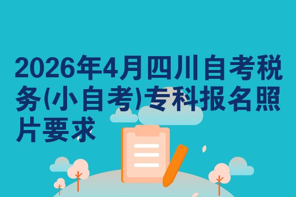 2026年4月四川自考税务(小自考)专科报名照片要求