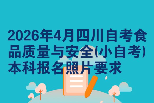 2026年4月四川自考食品质量与安全(小自考)本科报名照片要求
