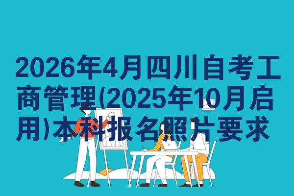 2026年4月四川自考工商管理(2025年10月启用)本科报名照片要求