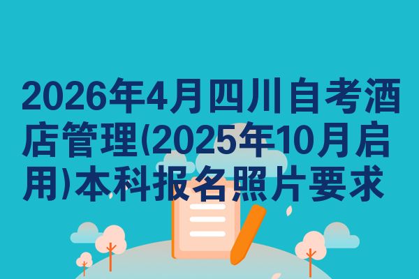 2026年4月四川自考酒店管理(2025年10月启用)本科报名照片要求