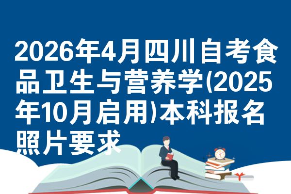 2026年4月四川自考食品卫生与营养学(2025年10月启用)本科报名照片要求
