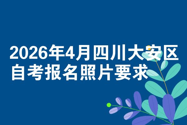 2026年4月四川大安区自考报名照片要求
