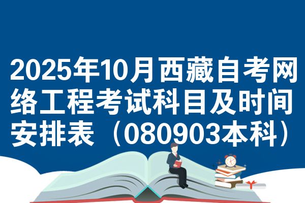 2025年10月西藏自考网络工程考试科目及时间安排表（080903本科）