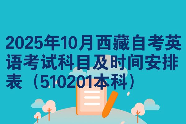 2025年10月西藏自考英语考试科目及时间安排表（510201本科）
