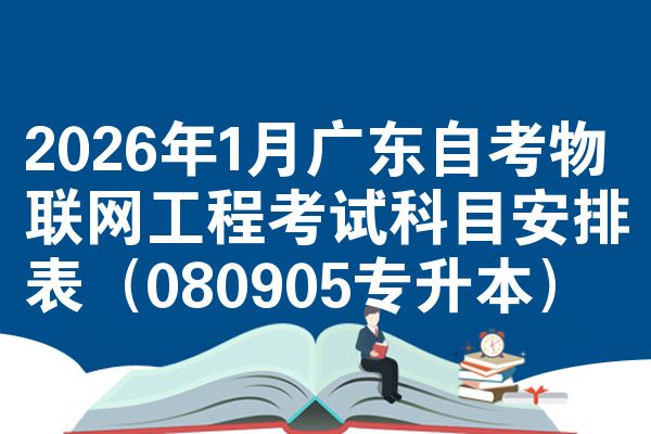 2026年1月广东自考物联网工程考试科目安排表(080905专升本)