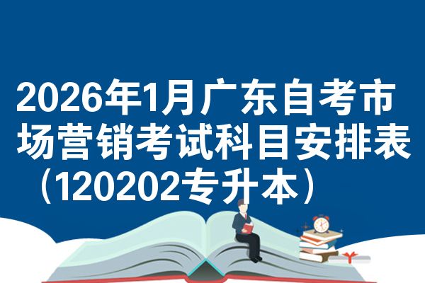 2026年1月广东自考市场营销考试科目安排表（120202专升本）