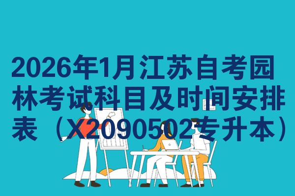 2026年1月江苏自考园林考试科目及时间安排表(X2090502专升本)