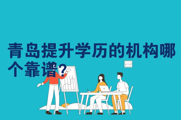 青岛提升学历的机构哪个靠谱？