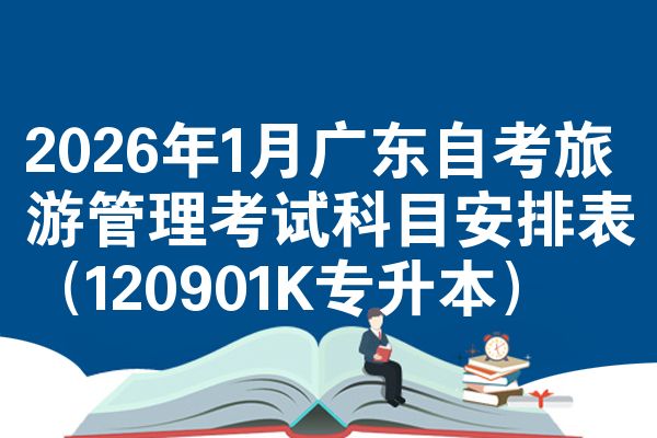 2026年1月广东自考旅游管理考试科目安排表（120901K专升本）