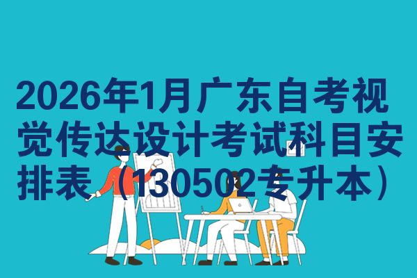 2026年1月广东自考视觉传达设计考试科目安排表(130502专升本)