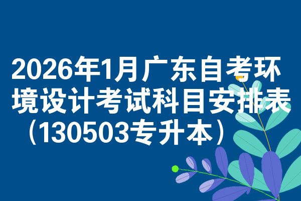 2026年1月广东自考环境设计考试科目安排表（130503专升本）