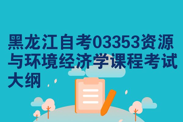 黑龙江自考03353资源与环境经济学课程考试大纲
