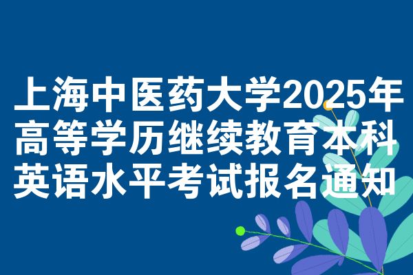 上海中医药大学2025年高等学历继续教育本科英语水平考试报名通知