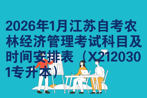 2026年1月江苏自考农林经济管理考试科目及时间安排表(X2120301专升本)
