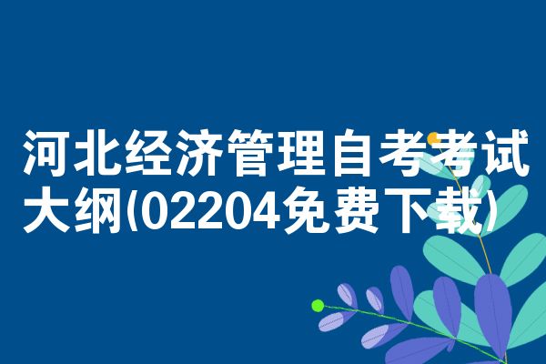 河北经济管理自考考试大纲(02204免费下载)