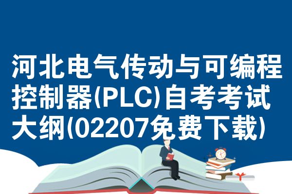河北电气传动与可编程控制器(PLC)自考考试大纲(02207免费下载)