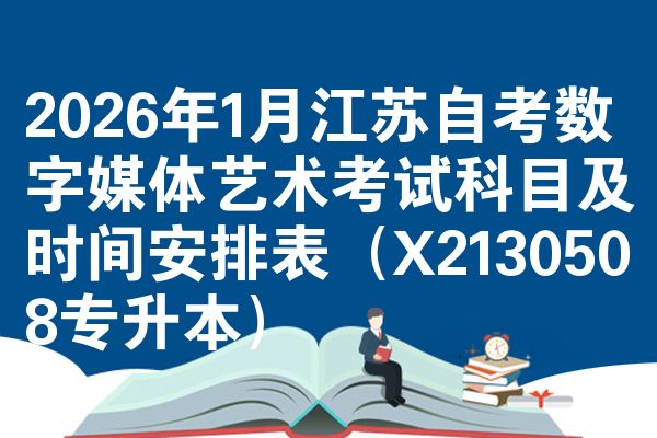 2026年1月江苏自考数字媒体艺术考试科目及时间安排表（X2130508专升本）