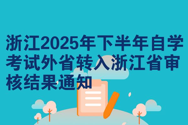 浙江2025年下半年自学考试外省转入浙江省审核结果通知