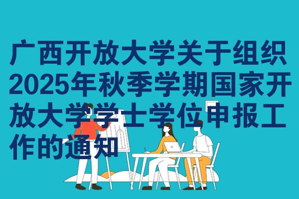 广西开放大学关于组织2025年秋季学期国家开放大学学士学位申报工作的通知