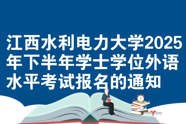 江西水利电力大学2025年下半年学士学位外语水平考试报名的通知