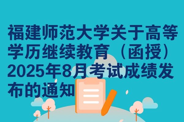 福建师范大学关于高等学历继续教育(函授)2025年8月考试成绩发布的通知