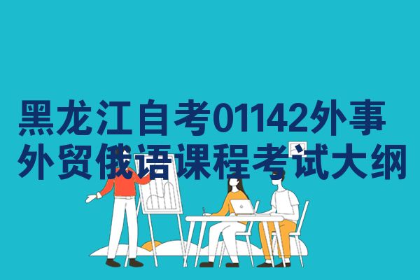 黑龙江自考01142外事外贸俄语课程考试大纲
