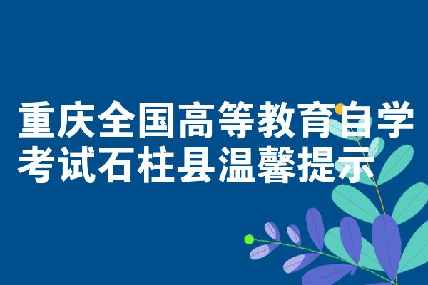 重庆全国高等教育自学考试石柱县温馨提示