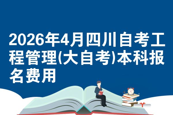 2026年4月四川自考工程管理(大自考)本科报名费用