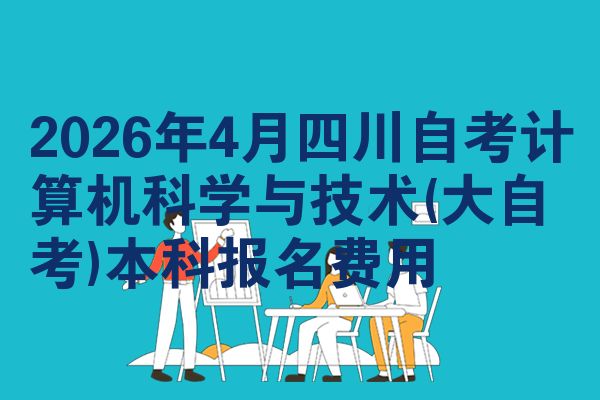 2026年4月四川自考计算机科学与技术(大自考)本科报名费用