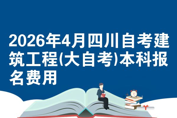 2026年4月四川自考建筑工程(大自考)本科报名费用