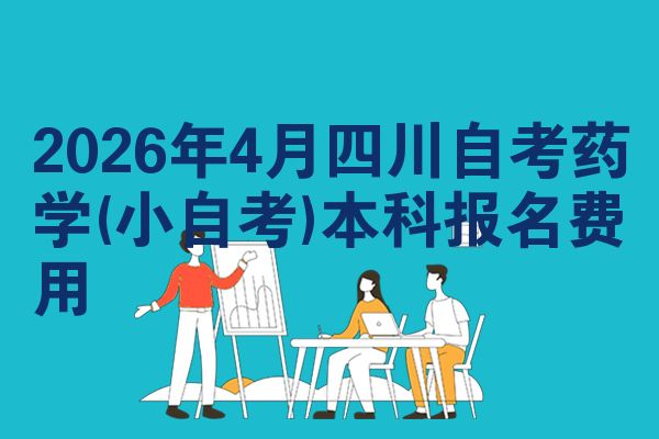 2026年4月四川自考药学(小自考)本科报名费用