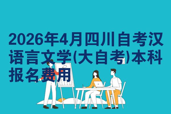 2026年4月四川自考汉语言文学(大自考)本科报名费用