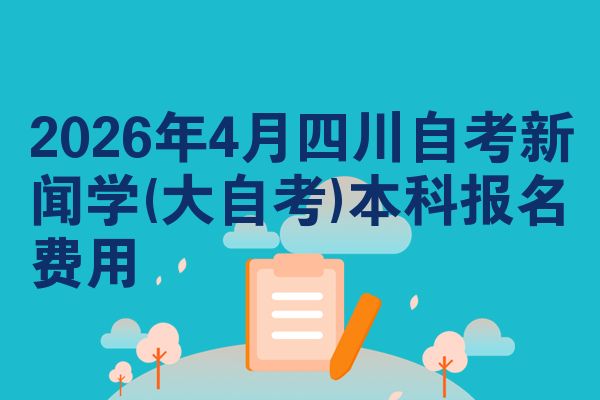 2026年4月四川自考新闻学(大自考)本科报名费用
