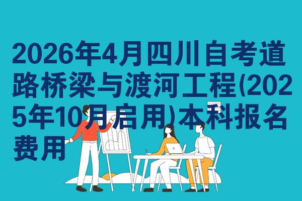 2026年4月四川自考道路桥梁与渡河工程(2025年10月启用)本科报名费用