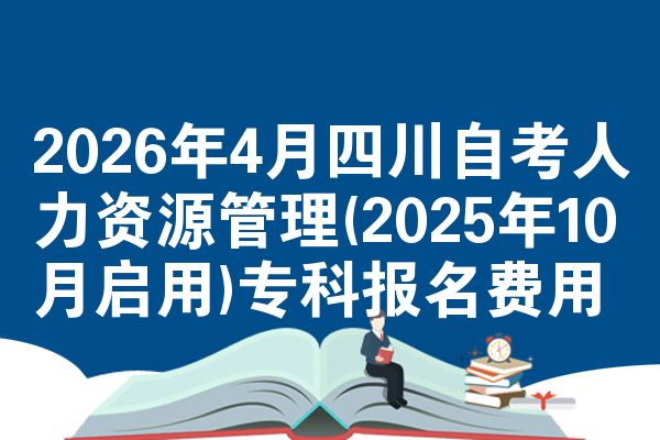 2026年4月四川自考人力资源管理(2025年10月启用)专科报名费用
