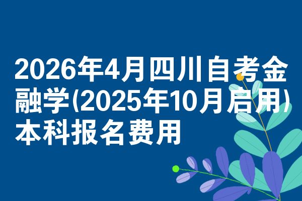 2026年4月四川自考金融学(2025年10月启用)本科报名费用