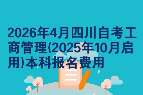 2026年4月四川自考工商管理(2025年10月启用)本科报名费用
